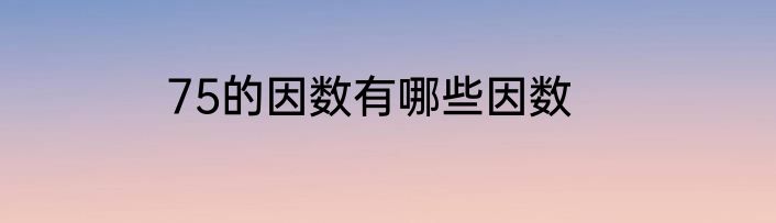 75的因数有哪些因数