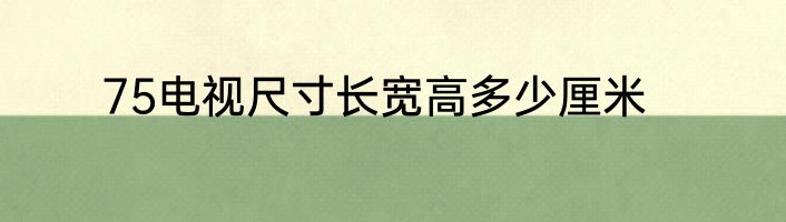 75电视尺寸长宽高多少厘米