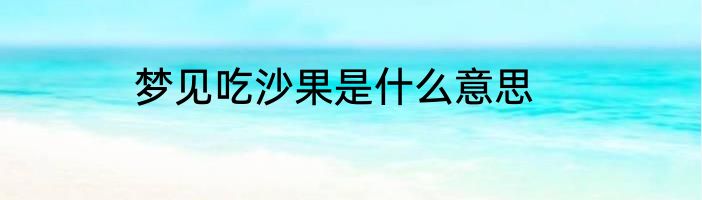 梦见吃沙果是什么意思