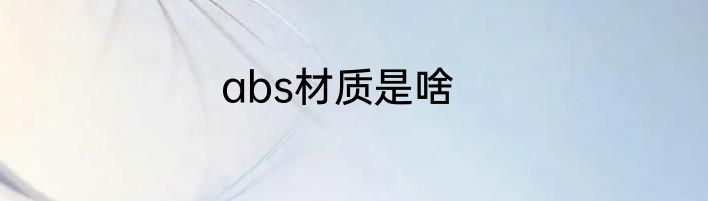 abs材质是啥