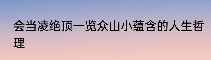 会当凌绝顶一览众山小蕴含的人生哲理