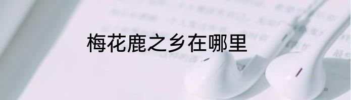 梅花鹿之乡在哪里