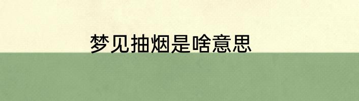 梦见抽烟是啥意思
