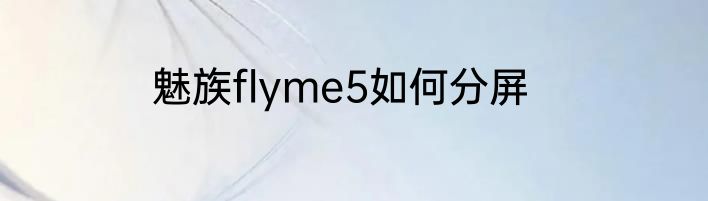 魅族flyme5如何分屏