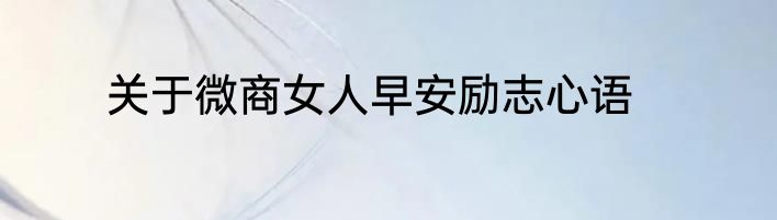 关于微商女人早安励志心语