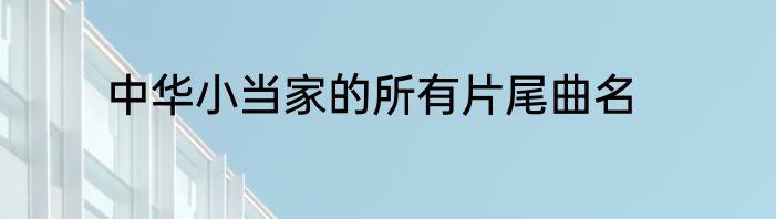 中华小当家的所有片尾曲名