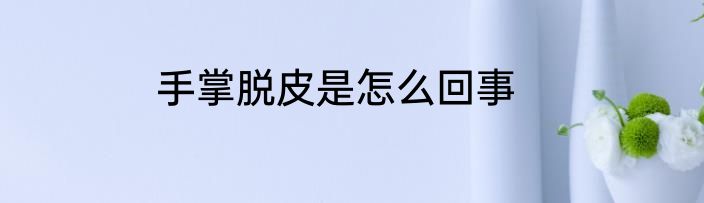 手掌脱皮是怎么回事