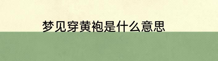 梦见穿黄袍是什么意思