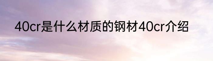 40cr是什么材质的钢材40cr介绍