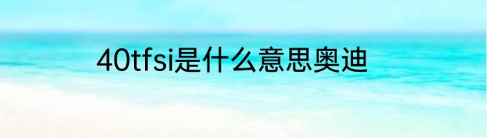 40tfsi是什么意思奥迪