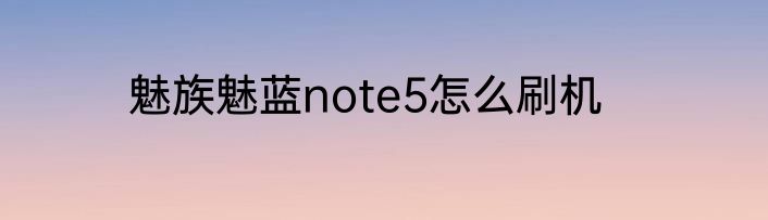 魅族魅蓝note5怎么刷机