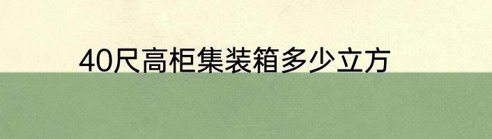 40尺高柜集装箱多少立方