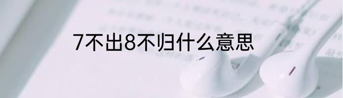 7不出8不归什么意思