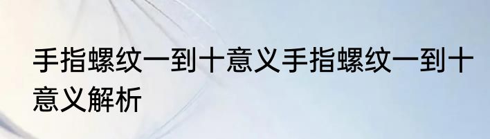 手指螺纹一到十意义手指螺纹一到十意义解析