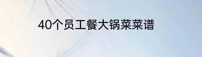 40个员工餐大锅菜菜谱