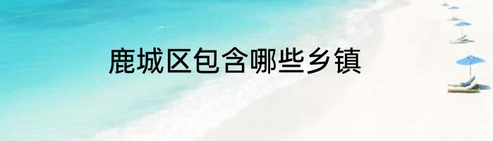 鹿城区包含哪些乡镇