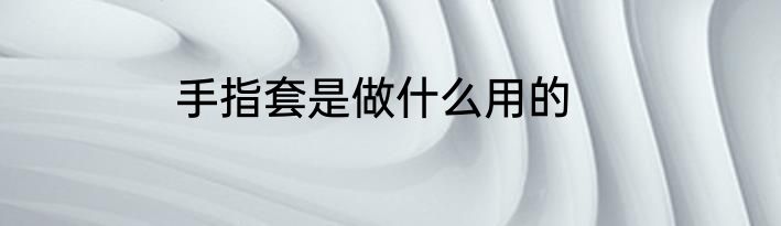 手指套是做什么用的
