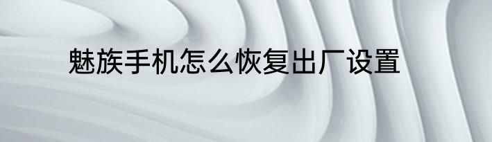 魅族手机怎么恢复出厂设置