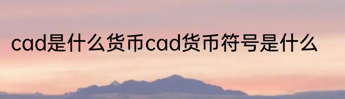 cad是什么货币cad货币符号是什么