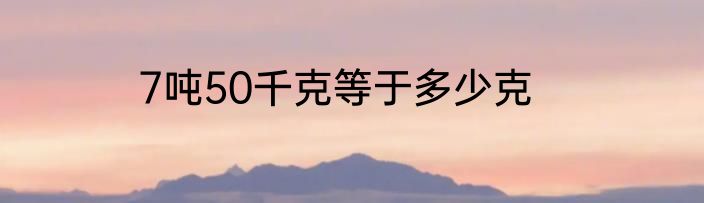7吨50千克等于多少克