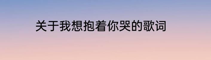 关于我想抱着你哭的歌词