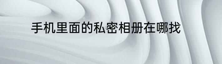 手机里面的私密相册在哪找
