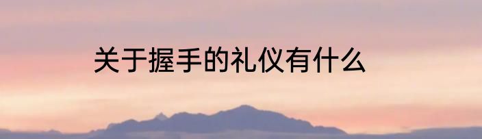 关于握手的礼仪有什么