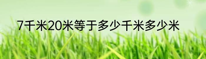 7千米20米等于多少千米多少米