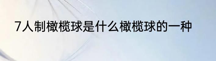 7人制橄榄球是什么橄榄球的一种