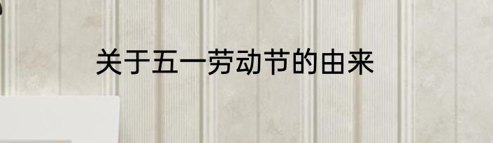 关于五一劳动节的由来