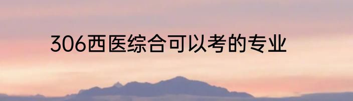306西医综合可以考的专业