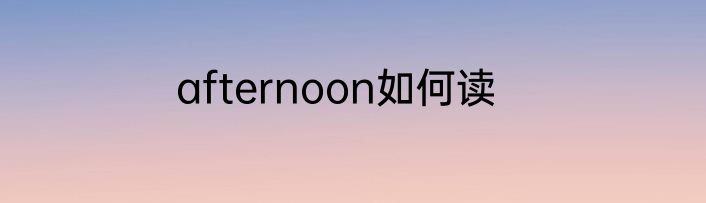 afternoon如何读