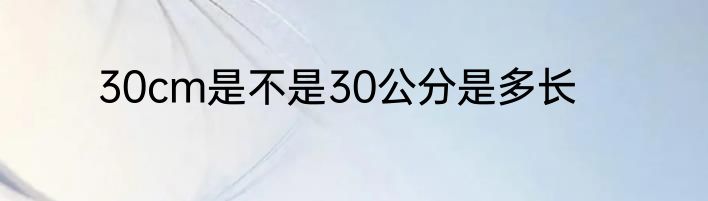 30cm是不是30公分是多长