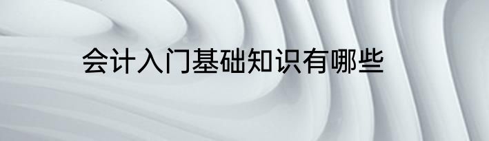 会计入门基础知识有哪些