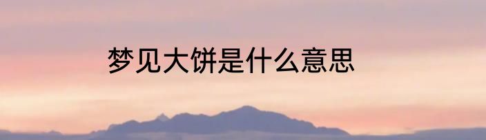 梦见大饼是什么意思
