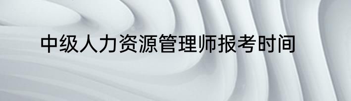 中级人力资源管理师报考时间