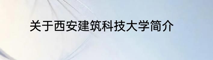 关于西安建筑科技大学简介