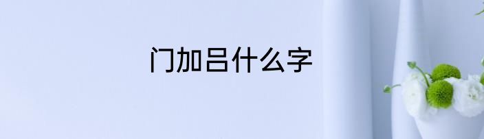 门加吕什么字