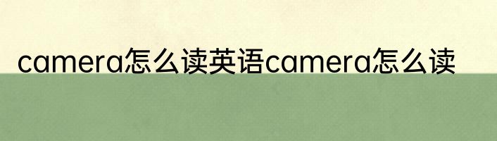camera怎么读英语camera怎么读