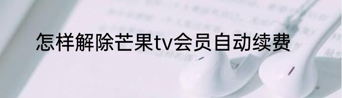 怎样解除芒果tv会员自动续费