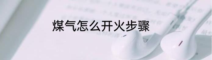 煤气怎么开火步骤