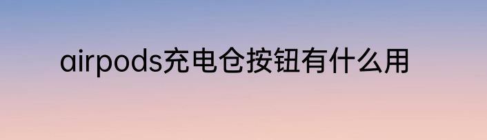 airpods充电仓按钮有什么用