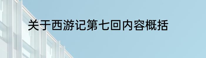 关于西游记第七回内容概括