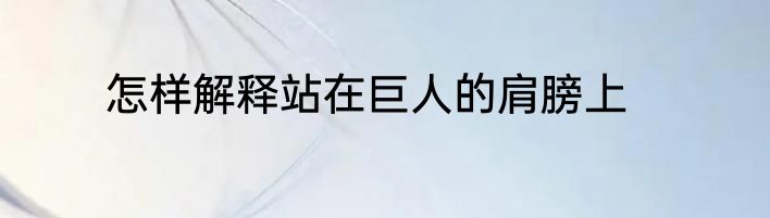 怎样解释站在巨人的肩膀上