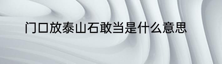 门口放泰山石敢当是什么意思