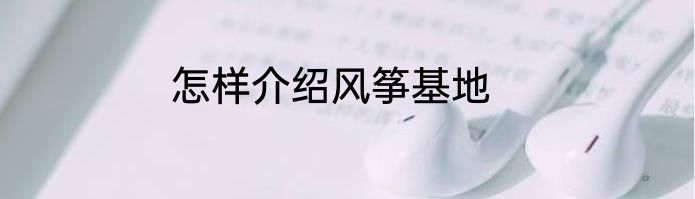 怎样介绍风筝基地