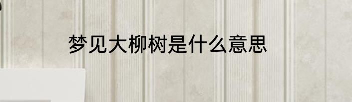 梦见大柳树是什么意思