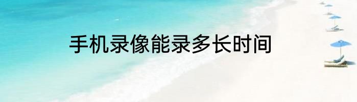 手机录像能录多长时间