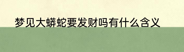梦见大蟒蛇要发财吗有什么含义