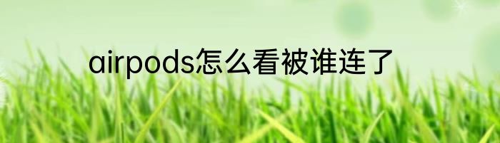 airpods怎么看被谁连了